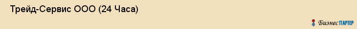  Трейд-Сервис ООО (24 Часа) , Санкт-Петербург