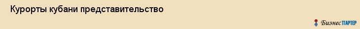  Курорты кубани представительство , Санкт-Петербург