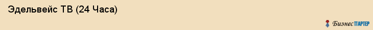  Эдельвейс ТВ (24 Часа) , Санкт-Петербург