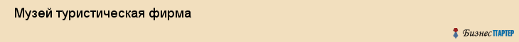  Музей туристическая фирма , Санкт-Петербург
