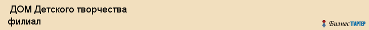  ДОМ Детского творчества филиал , Санкт-Петербург