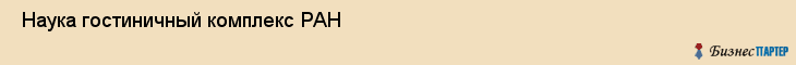  Наука гостиничный комплекс РАН , Санкт-Петербург