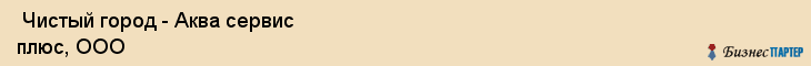  Чистый город - Аква сервис плюс, ООО , Санкт-Петербург
