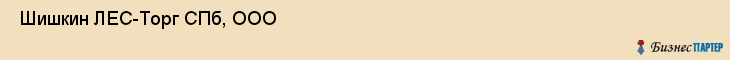  Шишкин ЛЕС-Торг СПб, ООО , Санкт-Петербург