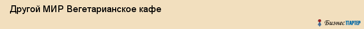  Другой МИР Вегетарианское кафе , Санкт-Петербург