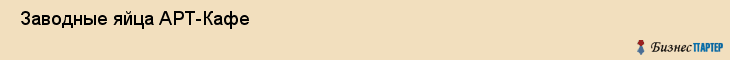  Заводные яйца АРТ-Кафе , Санкт-Петербург