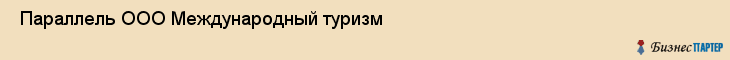  Параллель ООО Международный туризм , Санкт-Петербург