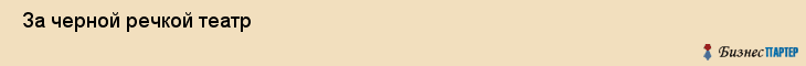  За черной речкой театр , Санкт-Петербург