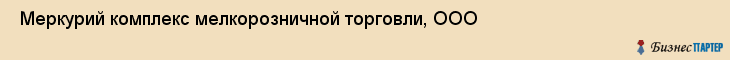  Меркурий комплекс мелкорозничной торговли, ООО , Санкт-Петербург
