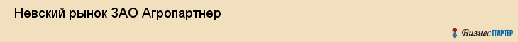  Невский рынок ЗАО Агропартнер , Санкт-Петербург