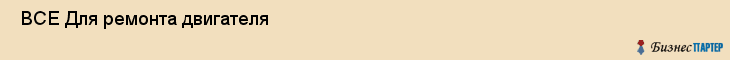  ВСЕ Для ремонта двигателя , Санкт-Петербург
