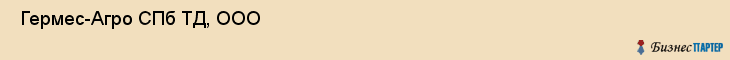  Гермес-Агро СПб ТД, ООО , Санкт-Петербург
