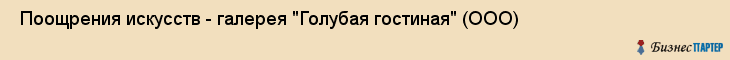  Поощрения искусств - галерея "Голубая гостиная" (ООО) , Санкт-Петербург