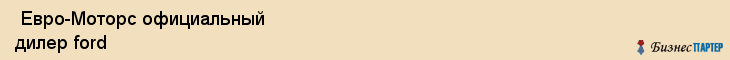  Евро-Моторс официальный дилер ford , Санкт-Петербург