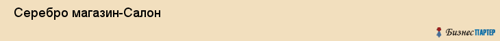  Серебро магазин-Салон , Санкт-Петербург