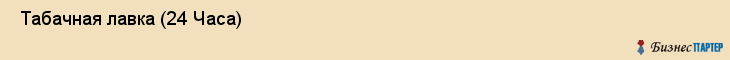  Табачная лавка (24 Часа) , Санкт-Петербург