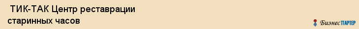  ТИК-ТАК Центр реставрации старинных часов , Санкт-Петербург