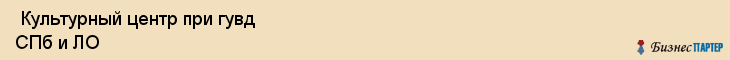  Культурный центр при гувд СПб и ЛО , Санкт-Петербург