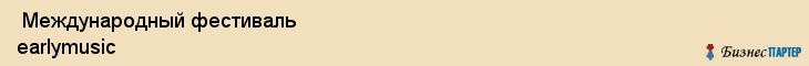  Международный фестиваль earlymusic , Санкт-Петербург