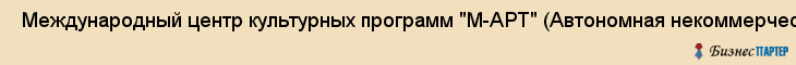  Международный центр культурных программ "М-АРТ" (Автономная некоммерческая организация культурных программ) , Санкт-Петербург