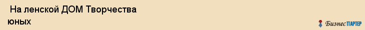  На ленской ДОМ Творчества юных , Санкт-Петербург