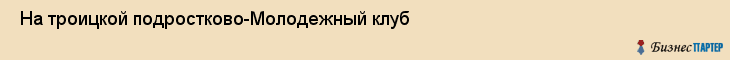  На троицкой подростково-Молодежный клуб , Санкт-Петербург