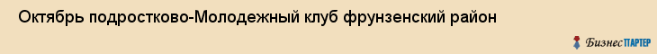  Октябрь подростково-Молодежный клуб фрунзенский район , Санкт-Петербург