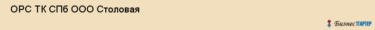  ОРС ТК СПб ООО Столовая , Санкт-Петербург