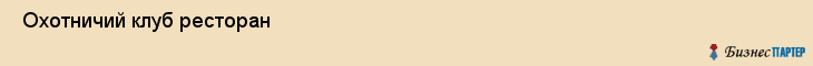  Охотничий клуб ресторан , Санкт-Петербург