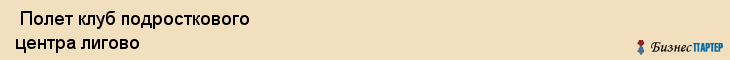  Полет клуб подросткового центра лигово , Санкт-Петербург
