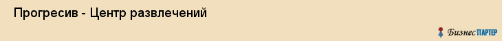  Прогресив - Центр развлечений , Санкт-Петербург