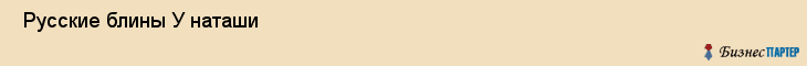  Русские блины У наташи , Санкт-Петербург