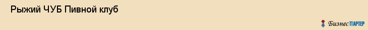  Рыжий ЧУБ Пивной клуб , Санкт-Петербург