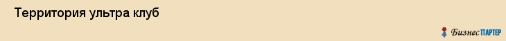  Территория ультра клуб , Санкт-Петербург