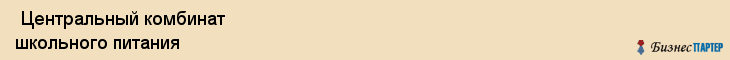  Центральный комбинат школьного питания , Санкт-Петербург