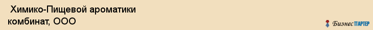  Химико-Пищевой ароматики комбинат, ООО , Санкт-Петербург