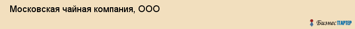  Московская чайная компания, ООО , Санкт-Петербург