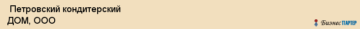  Петровский кондитерский ДОМ, ООО , Санкт-Петербург