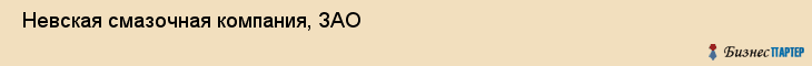  Невская смазочная компания, ЗАО , Санкт-Петербург