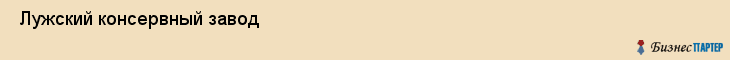  Лужский консервный завод , Санкт-Петербург