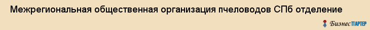  Межрегиональная общественная организация пчеловодов СПб отделение , Санкт-Петербург