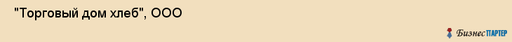  "Торговый дом хлеб", ООО , Санкт-Петербург