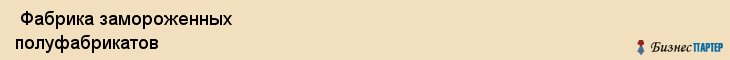  Фабрика замороженных полуфабрикатов , Санкт-Петербург