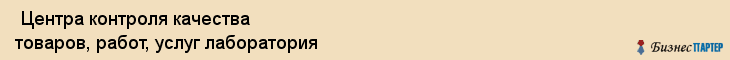  Центра контроля качества товаров, работ, услуг лаборатория , Санкт-Петербург