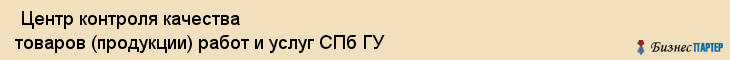  Центр контроля качества товаров (продукции) работ и услуг СПб ГУ , Санкт-Петербург
