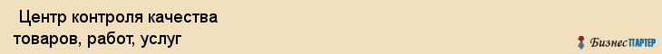  Центр контроля качества товаров, работ, услуг , Санкт-Петербург