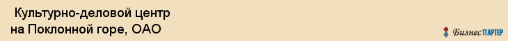  Культурно-деловой центр на Поклонной горе, ОАО , Санкт-Петербург
