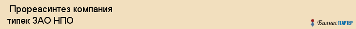  Прореасинтез компания типек ЗАО НПО , Санкт-Петербург