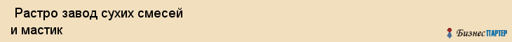  Растро завод сухих смесей и мастик , Санкт-Петербург