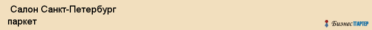  Салон Санкт-Петербург паркет , Санкт-Петербург